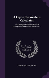 A Key to the Western Calculator: Containing the Solution of All the Examples and Questions for Exercise -  Armstrong John 1758-1843, Hardcover