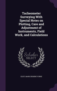 Tacheometer Surveying With Special Notes on Plotting Care and Adjustment of Instruments Field Work and Calculations by Mark Erskine Yorke Eliot | Indi