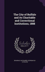 The City of Buffalo and Its Charitable and Correctional Institutions, 1888 -  Nathaniel S] [From Old Catalog [Rosenau, Hardcover