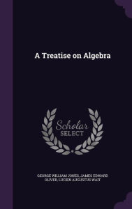 A Treatise on Algebra -  Lucien Augustus Wait, Hardcover