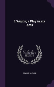 L'Aiglon; A Play in Six Acts - Edmond Rostand