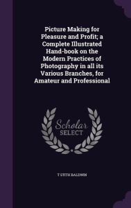 Picture Making for Pleasure and Profit; a Complete Illustrated Hand-book on the Modern Practices of Photography in all its Various by | Indigo Chapter