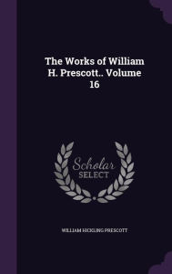 The Works of William H. Prescott.. Volume 16 - William Hickling Prescott