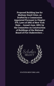 Proposed Building Law for Medium Sized Cities, as Drafted by a Commission Appointed Pursuant to Chapter 579, Laws of 1892 of New York State ... Issued -  New York State Laws & Statutes, Hardcover