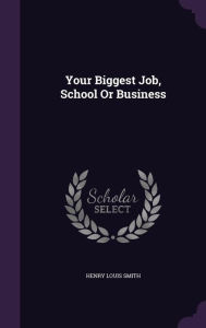 Your Biggest Job, School or Business -  Henry Louis Smith, Hardcover