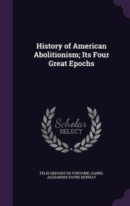 History of American Abolitionism; Its Four Great Epochs - Felix Gregory De Fontaine