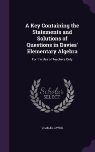 A Key Containing the Statements and Solutions of Questions in Davies' Elementary Algebra: For the Use of Teachers Only -  Charles  Davies, Teacher's Edition, Hardcover
