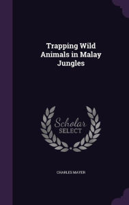 Trapping Wild Animals in Malay Jungles - Charles Mayer