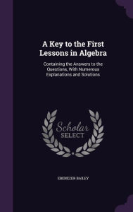 A Key to the First Lessons in Algebra: Containing the Answers to the Questions, with Numerous Explanations and Solutions -  Ebenezer Bailey, Hardcover