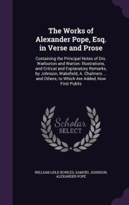 The Works of Alexander Pope Esq. in Verse and Prose: Containing the Principal Notes of Drs. Warburton and Warton: Illustrations and Critical and Exp