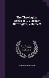 The Theological Works of ... Viscount Barrington, Volume 2 - John Shute Barrington