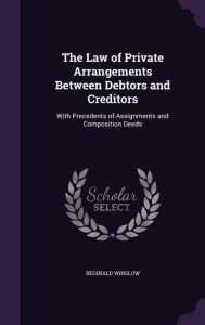 The Law of Private Arrangements Between Debtors and Creditors: With Precedents of Assignments and Composition Deeds -  Reginald Winslow, Hardcover
