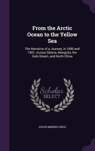 From the Arctic Ocean to the Yellow Sea: The Narrative of a Journey, in 1890 and 1891, Across Siberia, Mongolia, the Gobi Desert,