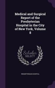 Medical and Surgical Report of the Presbyterian Hospital in the City of New York, Volume 8 -  Hardcover