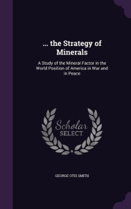 ... the Strategy of Minerals: A Study of the Mineral Factor in the World Position of America in War and in Peace - George Otis Smith