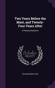 Two Years Before the Mast, and Twenty-Four Years After: A Personal Narrative - Richard Henry Dana