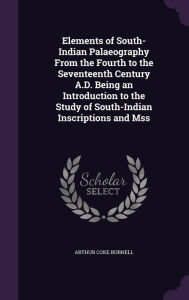 Elements of South-Indian Palaeography from the Fourth to the Seventeenth Century A.D. Being an Introduction to the Study of South-Indian Inscriptions -  Arthur Coke Burnell, Hardcover