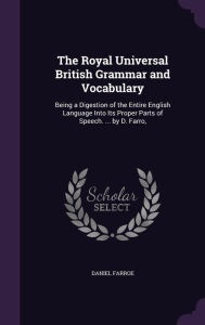 The Royal Universal British Grammar and Vocabulary: Being a Digestion of the Entire English Language Into Its Proper Parts of Speech. ... by D. Farro, - Daniel Farroe
