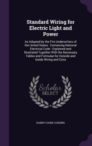 Standard Wiring for Electric Light and Power: As Adopted by the Fire Underwriters of the United States: Containing National Electrical Code: Explained -  Harry Cooke Cushing, Hardcover