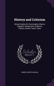 History and Criticism: Being Studies On Conciergerie, Bianca Cappello, Wallenstein, Calderon, Carlyle, Goethe, Faust, Taine