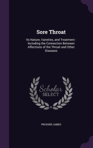 Sore Throat: Its Nature, Varieties, and Treatment: Including the Connection Between Affections of the Throat and Other Diseases -  Prosser James, Hardcover