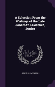A Selection from the Writings of the Late Jonathan Lawrence, Junior - Jonathan Lawrence
