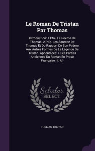 Le Roman De Tristan Par Thomas: Introduction: 1.Ptie. Le Poème De Thomas. 2.Ptie. Les Sourcee De Thomas Et Du Rapport De Son Poème Aux Autres Formes ... Du Roman En Prose Française. Ii. All