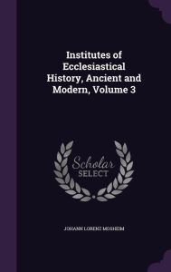 Institutes of Ecclesiastical History Ancient and Modern Volume 3 by Johann Lorenz Mosheim Hardcover | Indigo Chapters