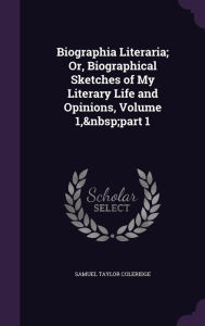 Biographia Literaria; Or Biographical Sketches of My Literary Life and Opinions Volume 1 part 1