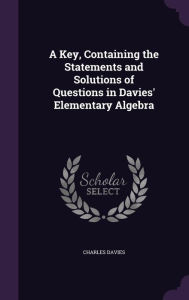A Key, Containing the Statements and Solutions of Questions in Davies' Elementary Algebra -  Charles  Davies, Hardcover