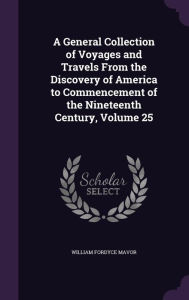 A General Collection of Voyages and Travels from the Discovery of America to Commencement of the Nineteenth Century, Volume 25 - William Fordyce Mavor