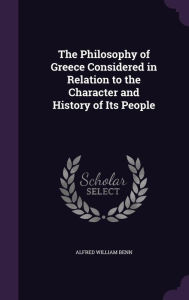 The Philosophy of Greece Considered in Relation to the Character and History of Its People - Alfred William Benn