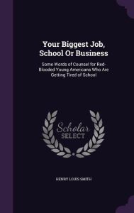 Your Biggest Job, School or Business: Some Words of Counsel for Red-Blooded Young Americans Who Are Getting Tired of School -  Henry Louis Smith, Hardcover