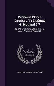 Poems of Places Oceana 1 V.; England 4; Scotland 3 V: Iceland, Switzerland, Greece, Russia, Asia, 3 America 5, Volume 28 - Henry Wadsworth Longfellow