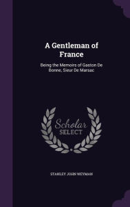A Gentleman of France: Being the Memoirs of Gaston De Bonne, Sieur De Marsac