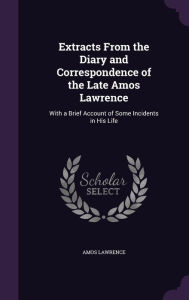 Extracts From the Diary and Correspondence of the Late Amos Lawrence: With a Brief Account of Some Incidents in His Life - Amos Lawrence