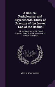 A Clinical Pathological and Experimental Study of Fracture of the Lower End of the Radius by John Bingham Roberts Hardcover | Indigo Chapters