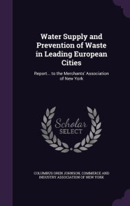 Water Supply and Prevention of Waste in Leading European Cities: Report... to the Merchants' Association of New York -  Commerce and Industry Association of New, Hardcover