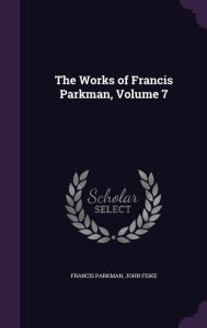 The Works of Francis Parkman, Volume 7 - John Fiske