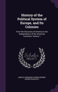 History of the Political System of Europe and Its Colonies: From the Discovery of America to the Independence of the American Continent Volume 1