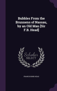 Bubbles From the Brunnens of Nassau, by an Old Man [Sir F.B. Head]