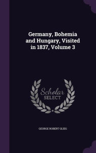 Germany, Bohemia and Hungary, Visited in 1837, Volume 3 - George Robert Gleig
