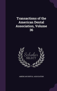 Transactions of the American Dental Association, Volume 36 - American Dental Association