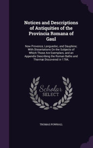 Notices and Descriptions of Antiquities of the Provincia Romana of Gaul: Now Provence, Languedoc, and Dauphine; With Dissertations
