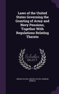 Laws of the United States Governing the Granting of Army and Navy Pensions, Together with Regulations Relating Thereto - United States Pension Bureau