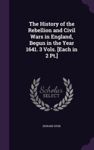 The History of the Rebellion and Civil Wars in England, Begun in the Year 1641. 3 Vols. [Each in 2 PT.] - Edward Hyde
