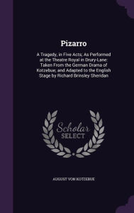 Pizarro: A Tragedy, in Five Acts; As Performed at the Theatre Royal in Drury-Lane: Taken from the German Drama of Kotzebue; And - August Von Kotzebue