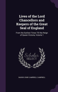 Lives of the Lord Chancellors and Keepers of the Great Seal of England: From the Earliest Times Till the Reign of Queen Victoria, Volume 1 - Baron John Campbell Campbell