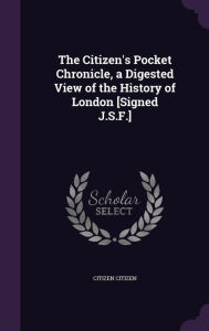 The Citizen's Pocket Chronicle, a Digested View of the History of London [Signed J.S.F.] - Citizen Citizen