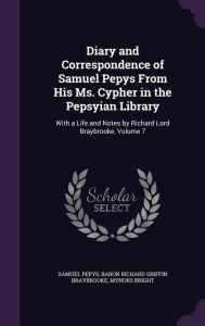 Diary and Correspondence of Samuel Pepys from His Ms. Cypher in the Pepsyian Library: With a Life and Notes by Richard Lord Braybrooke, Volume 7 - Mynors Bright